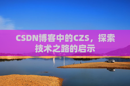 CSDN博客中的CZS，探索技术之路的启示